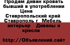 Продам диван-кровать бывший в употреблении › Цена ­ 5 000 - Ставропольский край, Ставрополь г. Мебель, интерьер » Диваны и кресла   